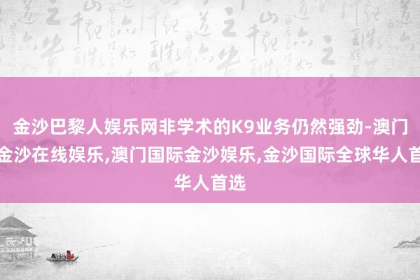 金沙巴黎人娱乐网非学术的K9业务仍然强劲-澳门新金沙在线娱乐,澳门国际金沙娱乐,金沙国际全球华人首选