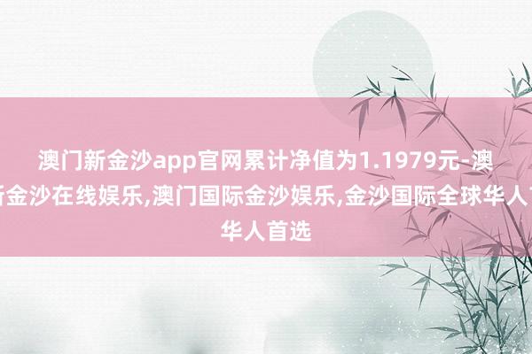 澳门新金沙app官网累计净值为1.1979元-澳门新金沙在线娱乐,澳门国际金沙娱乐,金沙国际全球华人首选