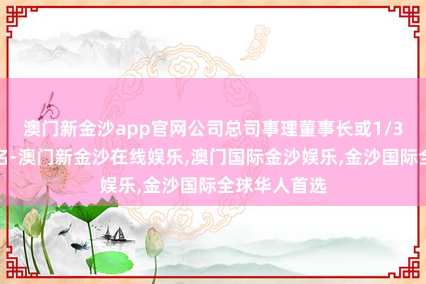 澳门新金沙app官网公司总司事理董事长或1/3以上董事提名-澳门新金沙在线娱乐,澳门国际金沙娱乐,金沙国际全球华人首选