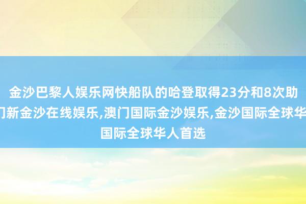 金沙巴黎人娱乐网快船队的哈登取得23分和8次助攻-澳门新金沙在线娱乐,澳门国际金沙娱乐,金沙国际全球华人首选