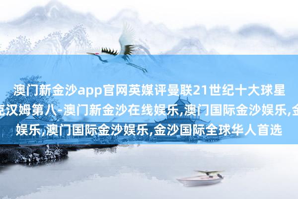 澳门新金沙app官网英媒评曼联21世纪十大球星：C罗、鲁尼前二 贝克汉姆第八-澳门新金沙在线娱乐,澳门国际金沙娱乐,金沙国际全球华人首选