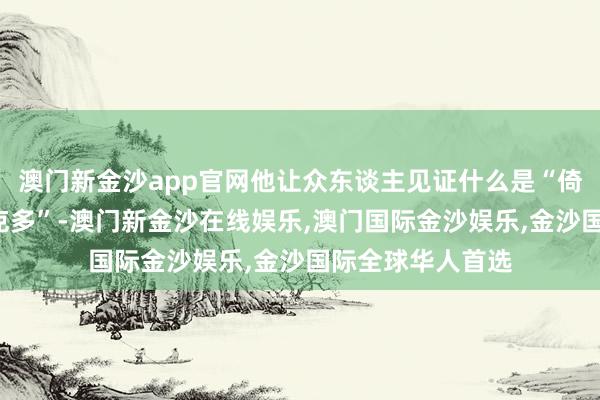 澳门新金沙app官网他让众东谈主见证什么是“倚强凌弱”“以少克多”-澳门新金沙在线娱乐,澳门国际金沙娱乐,金沙国际全球华人首选