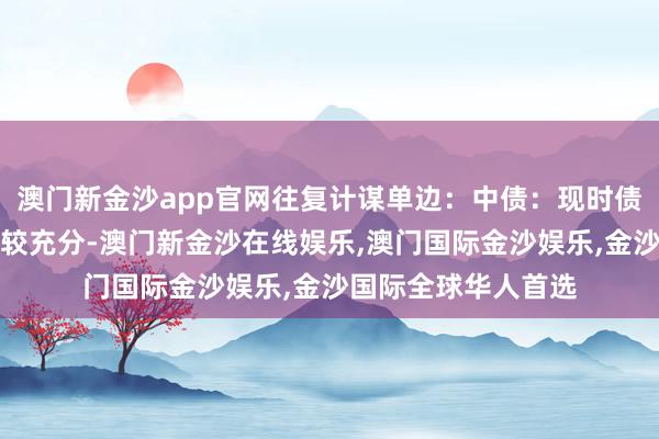澳门新金沙app官网往复计谋单边：中债：现时债市对降息预期计价较充分-澳门新金沙在线娱乐,澳门国际金沙娱乐,金沙国际全球华人首选