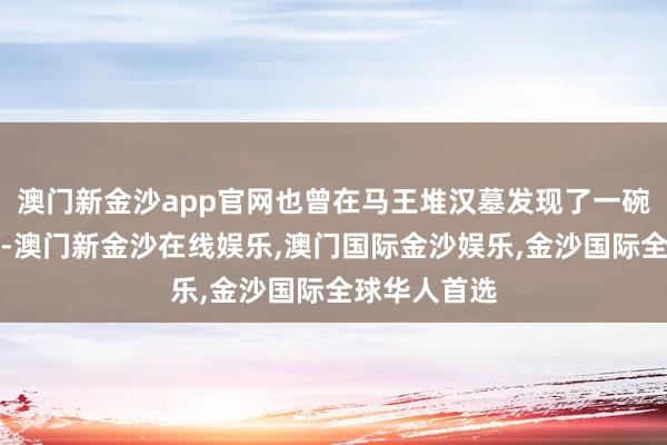 澳门新金沙app官网也曾在马王堆汉墓发现了一碗千年藕片汤-澳门新金沙在线娱乐,澳门国际金沙娱乐,金沙国际全球华人首选