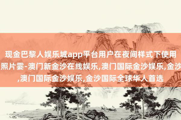 现金巴黎人娱乐城app平台用户在夜间样式下使用 2 亿主录像头拍摄照片霎-澳门新金沙在线娱乐,澳门国际金沙娱乐,金沙国际全球华人首选