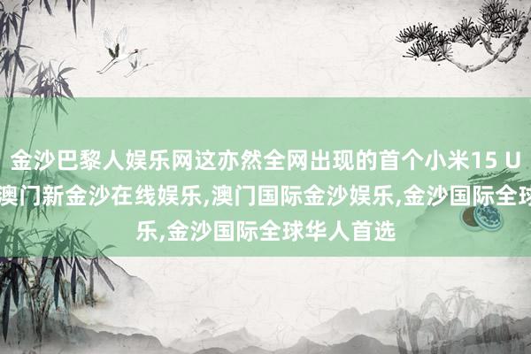 金沙巴黎人娱乐网这亦然全网出现的首个小米15 Ultra样张-澳门新金沙在线娱乐,澳门国际金沙娱乐,金沙国际全球华人首选