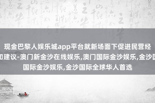 现金巴黎人娱乐城app平台就新场面下促进民营经济发展冷落见解和建议-澳门新金沙在线娱乐,澳门国际金沙娱乐,金沙国际全球华人首选