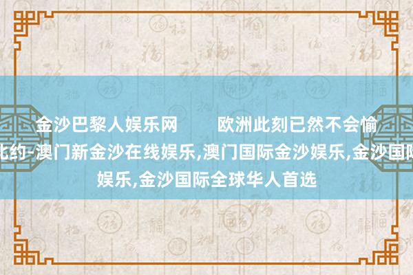 金沙巴黎人娱乐网        欧洲此刻已然不会愉快乌克兰加入北约-澳门新金沙在线娱乐,澳门国际金沙娱乐,金沙国际全球华人首选