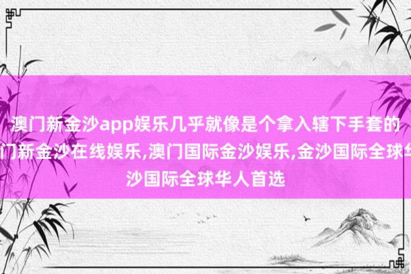 澳门新金沙app娱乐几乎就像是个拿入辖下手套的火箭-澳门新金沙在线娱乐,澳门国际金沙娱乐,金沙国际全球华人首选