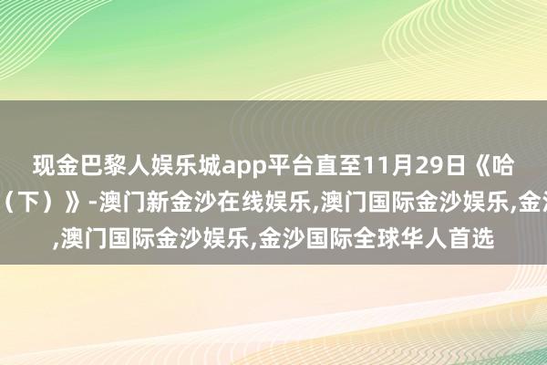 现金巴黎人娱乐城app平台直至11月29日《哈利·波特与归天圣器（下）》-澳门新金沙在线娱乐,澳门国际金沙娱乐,金沙国际全球华人首选