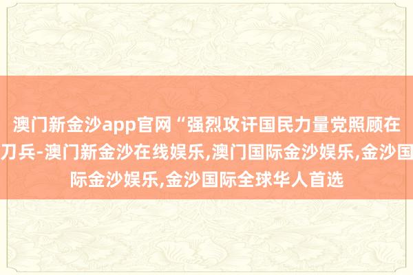 澳门新金沙app官网“强烈攻讦国民力量党照顾在济州部署战术核刀兵-澳门新金沙在线娱乐,澳门国际金沙娱乐,金沙国际全球华人首选